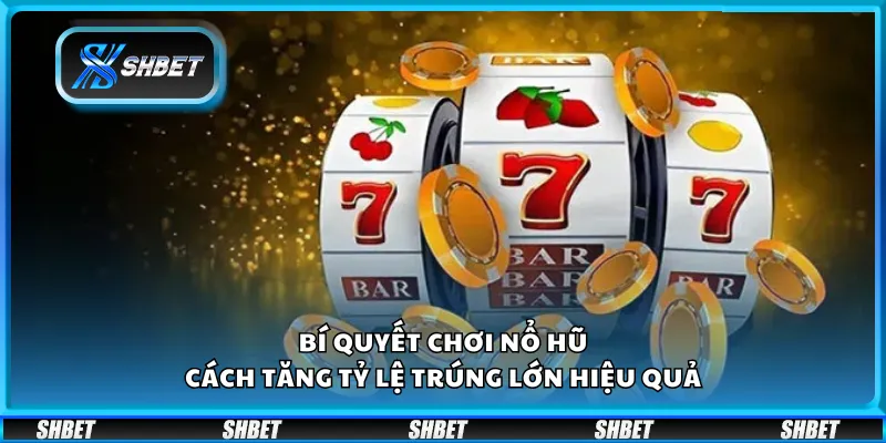 Bí quyết chơi nổ hũ – Cách tăng tỷ lệ trúng lớn hiệu quả